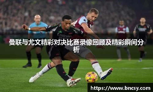 曼联与尤文精彩对决比赛录像回顾及精彩瞬间分析