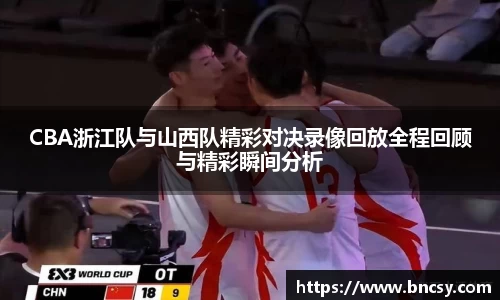 CBA浙江队与山西队精彩对决录像回放全程回顾与精彩瞬间分析