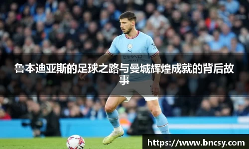 鲁本迪亚斯的足球之路与曼城辉煌成就的背后故事