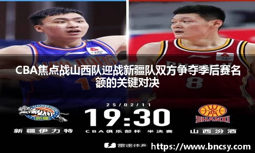 CBA焦点战山西队迎战新疆队双方争夺季后赛名额的关键对决