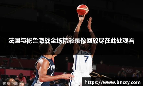 法国与秘鲁激战全场精彩录像回放尽在此处观看