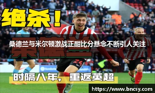 桑德兰与米尔顿激战正酣比分悬念不断引人关注