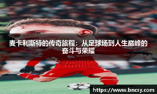 麦卡利斯特的传奇旅程：从足球场到人生巅峰的奋斗与荣耀