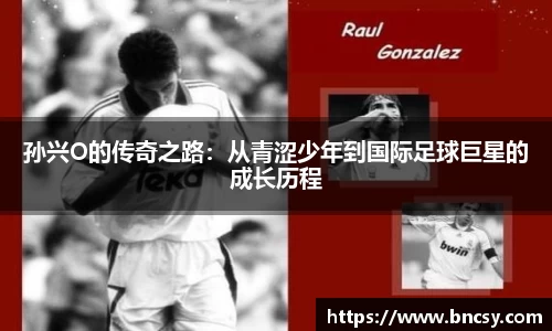 孙兴O的传奇之路：从青涩少年到国际足球巨星的成长历程