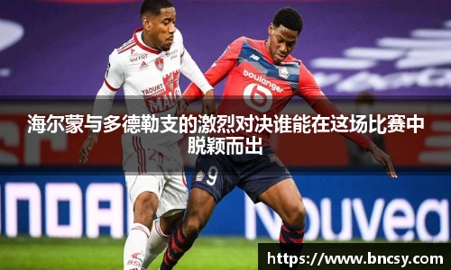 海尔蒙与多德勒支的激烈对决谁能在这场比赛中脱颖而出