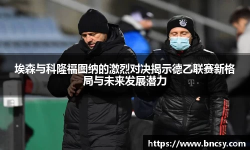 埃森与科隆福图纳的激烈对决揭示德乙联赛新格局与未来发展潜力