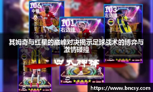 其姆奇与红星的巅峰对决揭示足球战术的博弈与激情碰撞