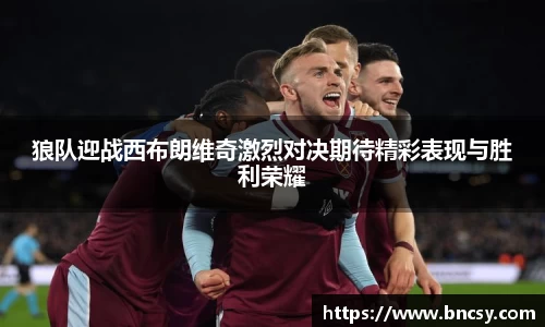 狼队迎战西布朗维奇激烈对决期待精彩表现与胜利荣耀