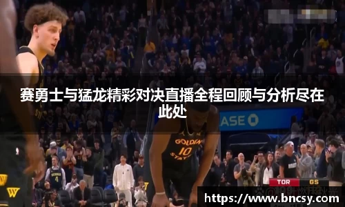 赛勇士与猛龙精彩对决直播全程回顾与分析尽在此处
