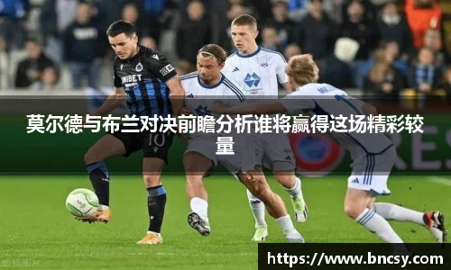莫尔德与布兰对决前瞻分析谁将赢得这场精彩较量