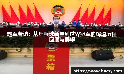 赵军专访：从乒乓球新星到世界冠军的辉煌历程回顾与展望