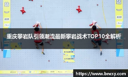 重庆攀岩队引领潮流最新攀岩战术TOP10全解析