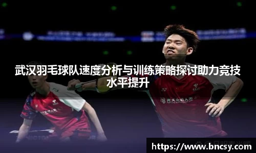 武汉羽毛球队速度分析与训练策略探讨助力竞技水平提升
